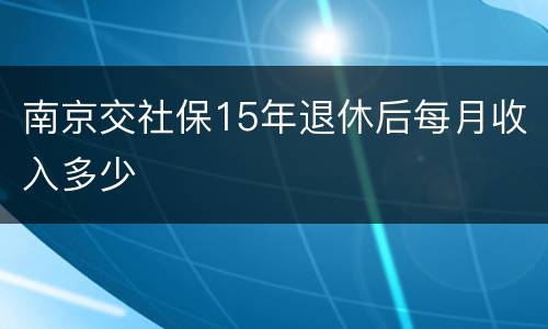 南京交社保15年退休后每月收入多少