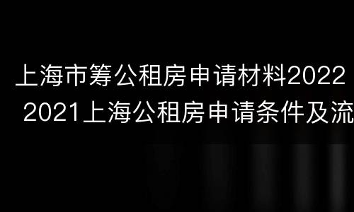上海市筹公租房申请材料2022 2021上海公租房申请条件及流程