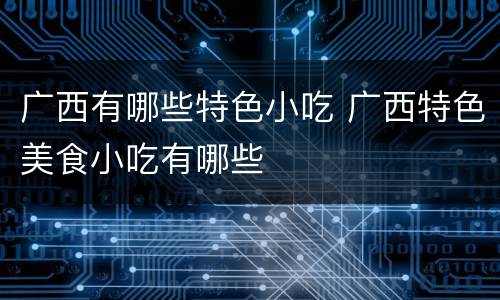 广西有哪些特色小吃 广西特色美食小吃有哪些