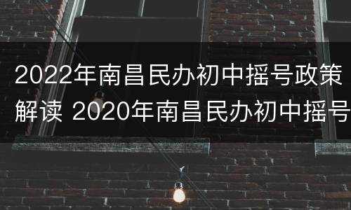 2022年南昌民办初中摇号政策解读 2020年南昌民办初中摇号