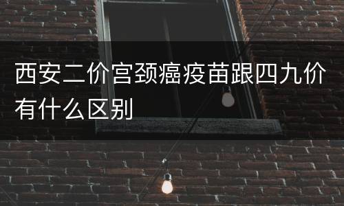 西安二价宫颈癌疫苗跟四九价有什么区别