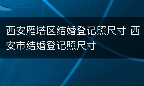 西安雁塔区结婚登记照尺寸 西安市结婚登记照尺寸