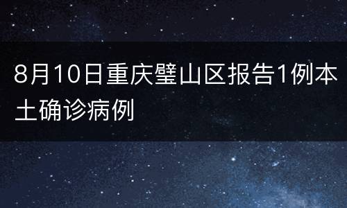 8月10日重庆璧山区报告1例本土确诊病例