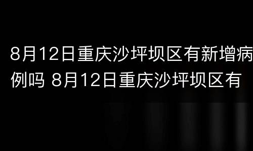 8月12日重庆沙坪坝区有新增病例吗 8月12日重庆沙坪坝区有新增病例吗视频