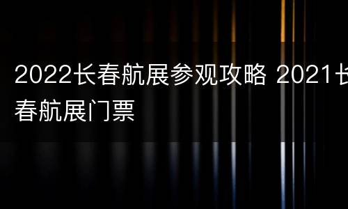 2022长春航展参观攻略 2021长春航展门票