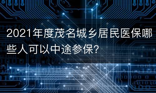 2021年度茂名城乡居民医保哪些人可以中途参保？