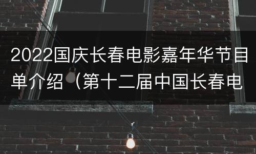 2022国庆长春电影嘉年华节目单介绍（第十二届中国长春电影节）