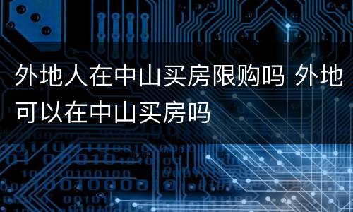 外地人在中山买房限购吗 外地可以在中山买房吗