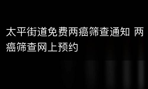 太平街道免费两癌筛查通知 两癌筛查网上预约