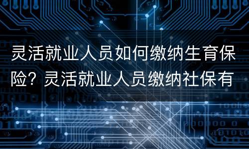灵活就业人员如何缴纳生育保险? 灵活就业人员缴纳社保有生育保险吗