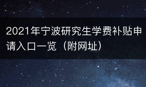 2021年宁波研究生学费补贴申请入口一览（附网址）