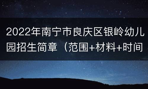 2022年南宁市良庆区银岭幼儿园招生简章（范围+材料+时间）