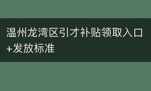 温州龙湾区引才补贴领取入口+发放标准