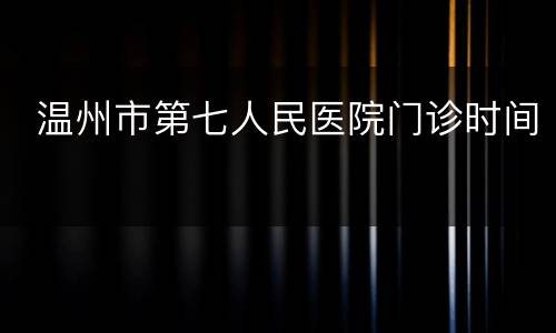  温州市第七人民医院门诊时间