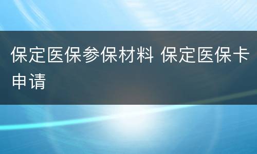 保定医保参保材料 保定医保卡申请