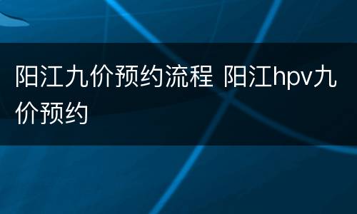 阳江九价预约流程 阳江hpv九价预约