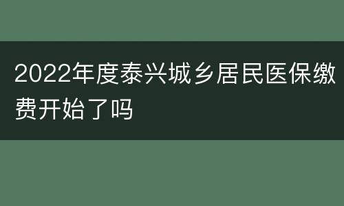 2022年度泰兴城乡居民医保缴费开始了吗