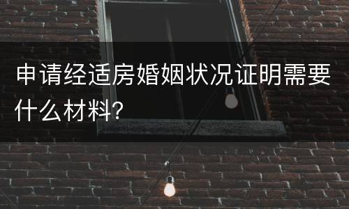 申请经适房婚姻状况证明需要什么材料？