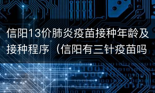 信阳13价肺炎疫苗接种年龄及接种程序（信阳有三针疫苗吗）