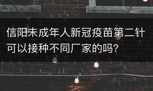 信阳未成年人新冠疫苗第二针可以接种不同厂家的吗？