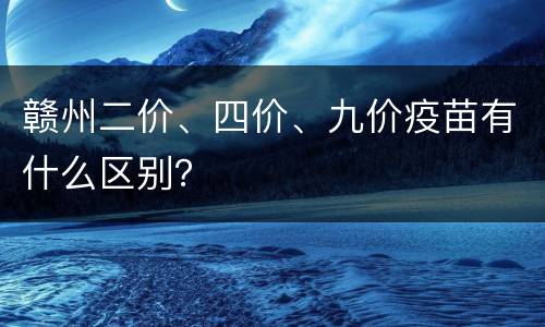 赣州二价、四价、九价疫苗有什么区别？
