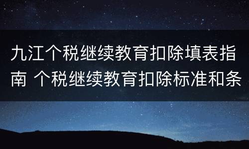 九江个税继续教育扣除填表指南 个税继续教育扣除标准和条件是什么