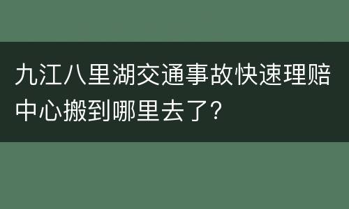 九江八里湖交通事故快速理赔中心搬到哪里去了?