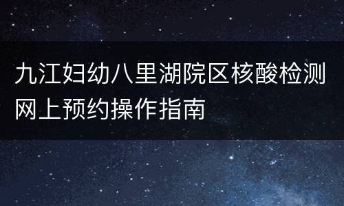 九江妇幼八里湖院区核酸检测网上预约操作指南