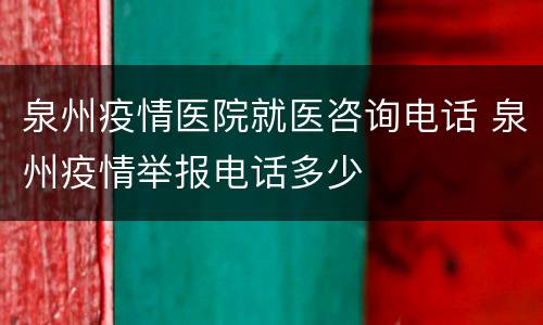 泉州疫情医院就医咨询电话 泉州疫情举报电话多少