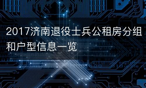 2017济南退役士兵公租房分组和户型信息一览