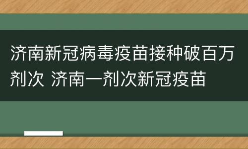 济南新冠病毒疫苗接种破百万剂次 济南一剂次新冠疫苗