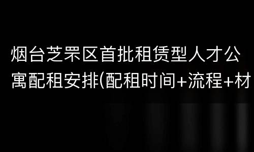 烟台芝罘区首批租赁型人才公寓配租安排(配租时间+流程+材料)