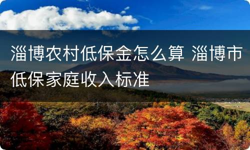 淄博农村低保金怎么算 淄博市低保家庭收入标准