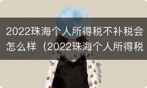 2022珠海个人所得税不补税会怎么样（2022珠海个人所得税不补税会怎么样呢）