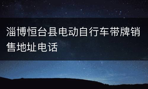 淄博恒台县电动自行车带牌销售地址电话