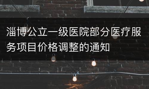 淄博公立一级医院部分医疗服务项目价格调整的通知