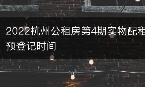 2022杭州公租房第4期实物配租预登记时间