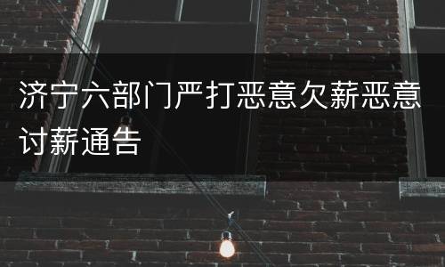 济宁六部门严打恶意欠薪恶意讨薪通告