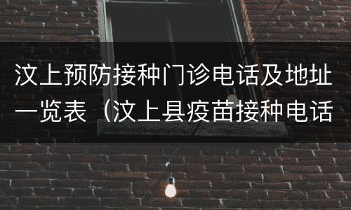 汶上预防接种门诊电话及地址一览表（汶上县疫苗接种电话）