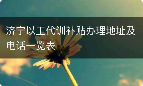 济宁以工代训补贴办理地址及电话一览表
