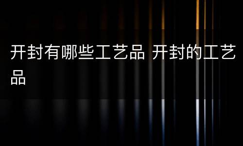 开封有哪些工艺品 开封的工艺品