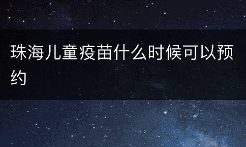 珠海儿童疫苗什么时候可以预约
