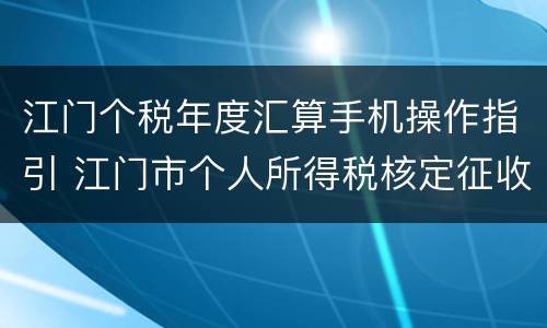 江门个税年度汇算手机操作指引 江门市个人所得税核定征收