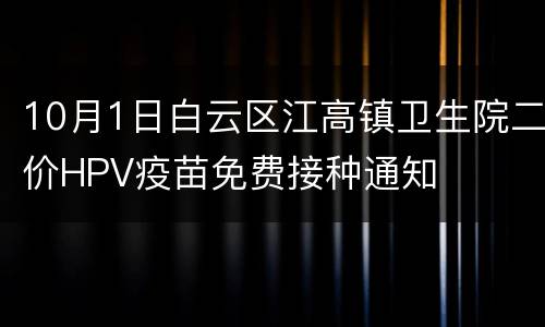 10月1日白云区江高镇卫生院二价HPV疫苗免费接种通知