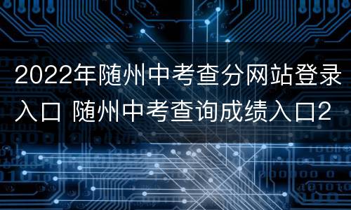 2022年随州中考查分网站登录入口 随州中考查询成绩入口2021