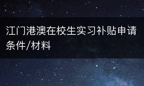 江门港澳在校生实习补贴申请条件/材料