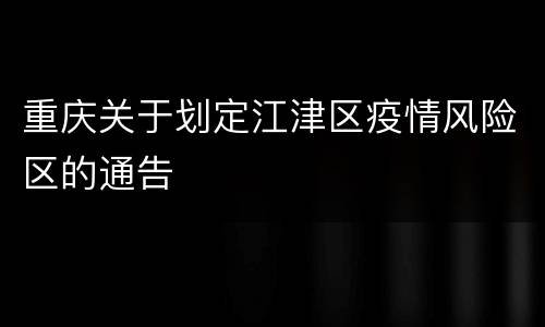 重庆关于划定江津区疫情风险区的通告