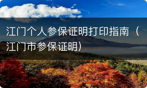 江门个人参保证明打印指南（江门市参保证明）