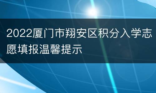 2022厦门市翔安区积分入学志愿填报温馨提示