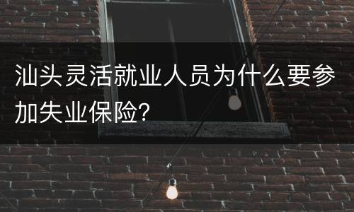 汕头灵活就业人员为什么要参加失业保险？